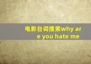 电影台词搜索why are you hate me